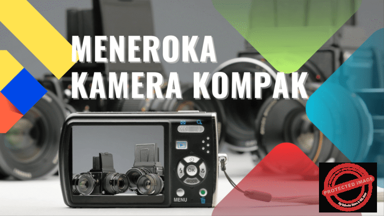 Meneroka Kamera Kompak: Panduan Memilih dan Menggunakan Kamera Digital Mudah Alih